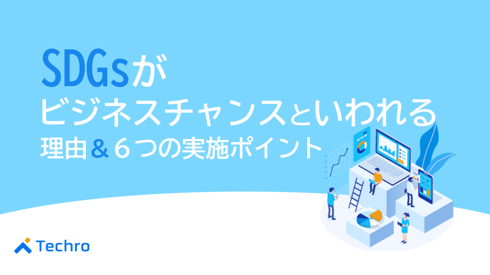 SDGsがビジネスチャンスといわれる理由と6つの実施するポイントを解説