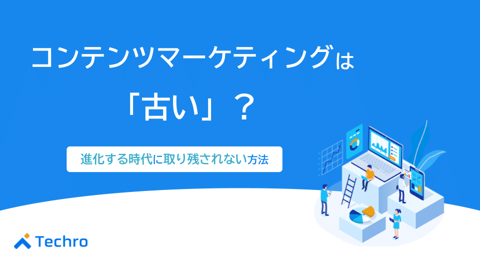 コンテンツマーケティングは古い？進化する時代に取り残されない対応