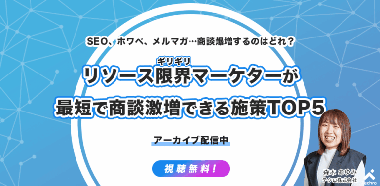 【テクロセミナー】SEO、ホワペ、メルマガ…商談爆増するのはどれ？リソースギリギリマーケターが最短でアポ激増できる施策TOP5_Ver2